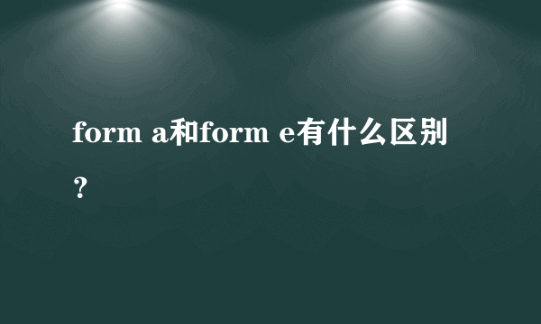 form a和form e有什么区别？