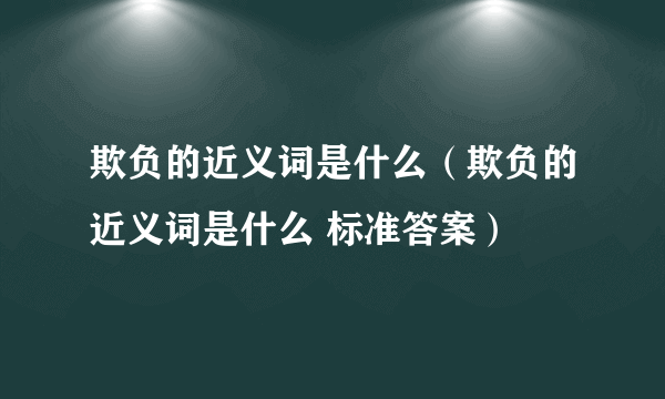 欺负的近义词是什么（欺负的近义词是什么 标准答案）