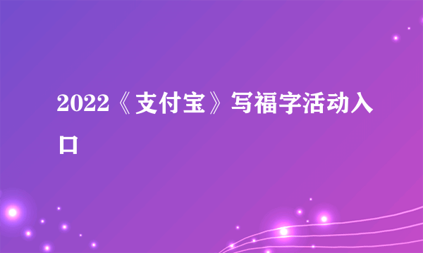 2022《支付宝》写福字活动入口