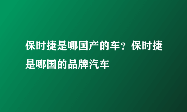 保时捷是哪国产的车？保时捷是哪国的品牌汽车