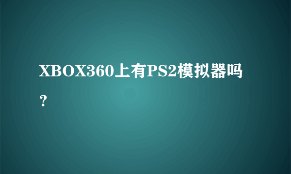 XBOX360上有PS2模拟器吗？