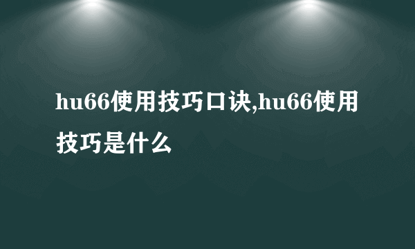 hu66使用技巧口诀,hu66使用技巧是什么