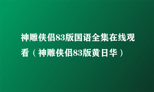 神雕侠侣83版国语全集在线观看（神雕侠侣83版黄日华）