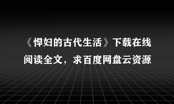 《悍妇的古代生活》下载在线阅读全文，求百度网盘云资源