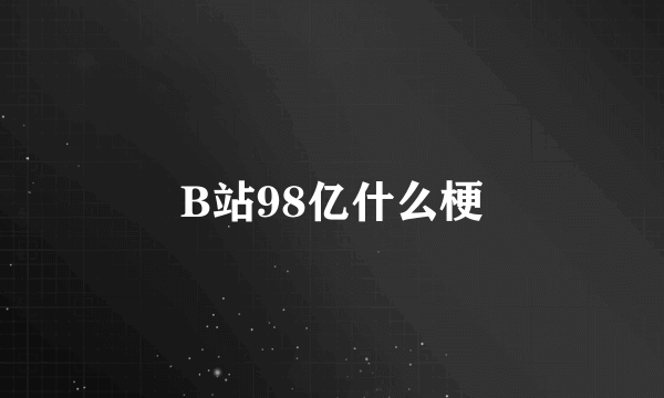 B站98亿什么梗