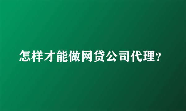 怎样才能做网贷公司代理？