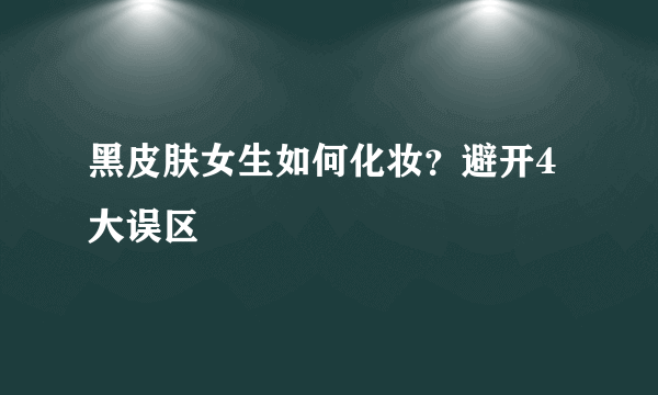 黑皮肤女生如何化妆？避开4大误区