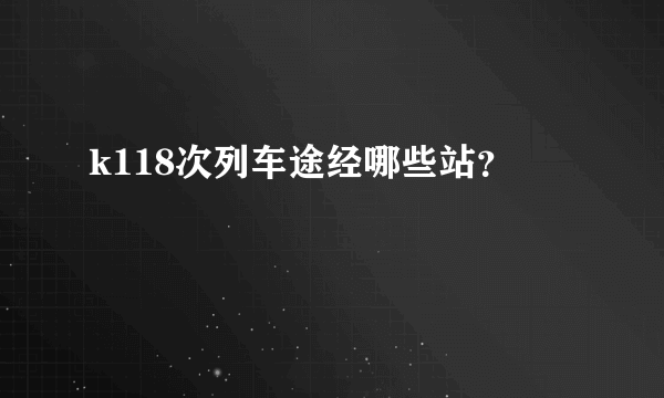 k118次列车途经哪些站？