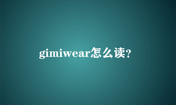 gimiwear怎么读？