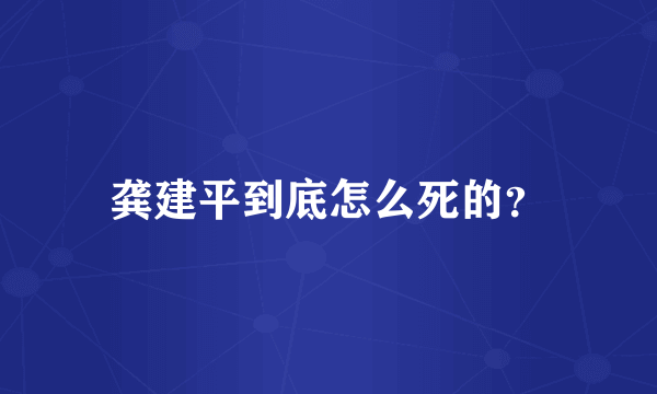 龚建平到底怎么死的？