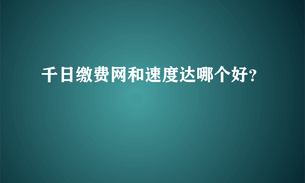 千日缴费网和速度达哪个好？