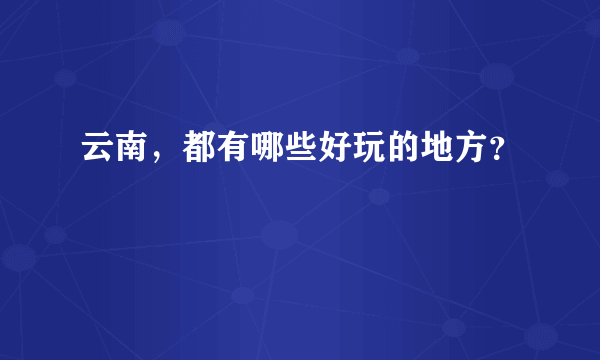 云南，都有哪些好玩的地方？