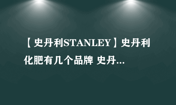 【史丹利STANLEY】史丹利化肥有几个品牌 史丹利化肥中国官网