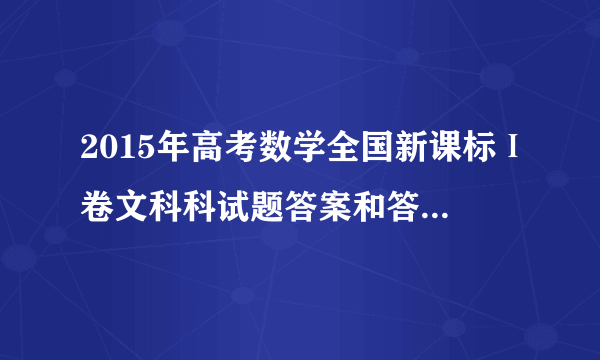 2015年高考数学全国新课标Ⅰ卷文科科试题答案和答案解析完整版下载，哪能找到第一手的资料，急求！