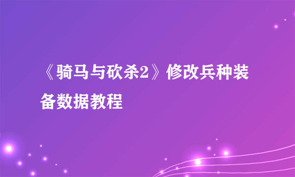 《骑马与砍杀2》修改兵种装备数据教程