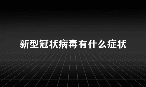 新型冠状病毒有什么症状