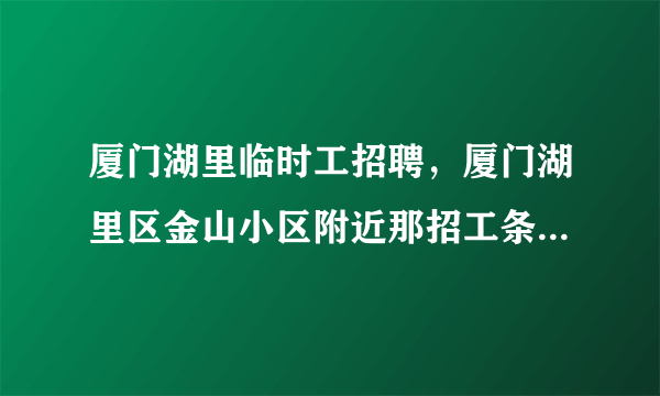 厦门湖里临时工招聘，厦门湖里区金山小区附近那招工条件是什么