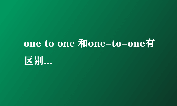 one to one 和one-to-one有区别吗？词性不同吗？