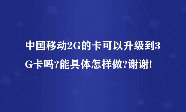 中国移动2G的卡可以升级到3G卡吗?能具体怎样做?谢谢!