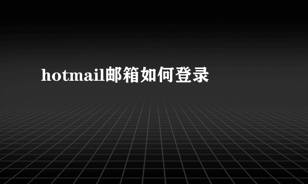 hotmail邮箱如何登录