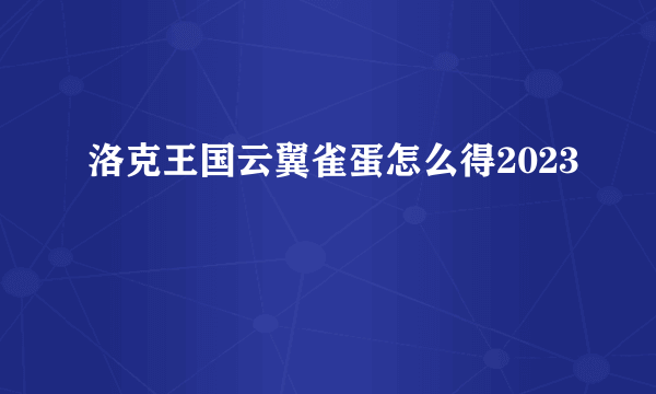 洛克王国云翼雀蛋怎么得2023