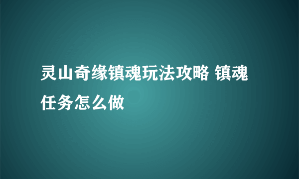 灵山奇缘镇魂玩法攻略 镇魂任务怎么做