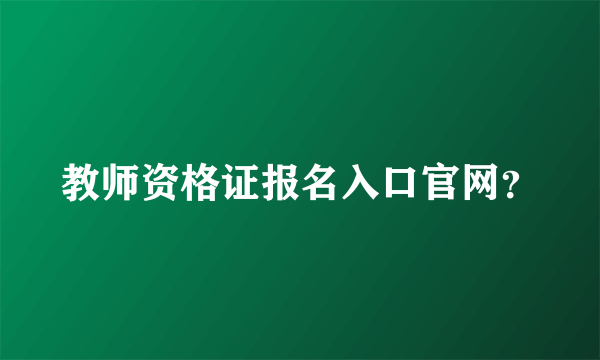 教师资格证报名入口官网？