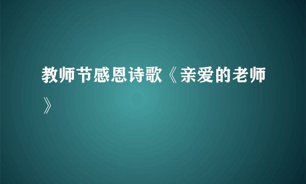 教师节感恩诗歌《亲爱的老师》