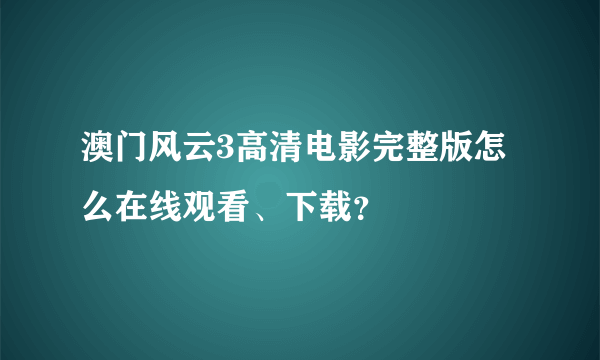 澳门风云3高清电影完整版怎么在线观看、下载？