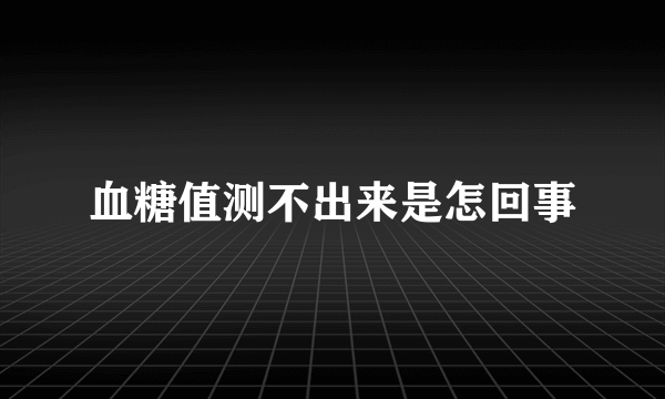 血糖值测不出来是怎回事