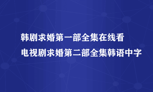 韩剧求婚第一部全集在线看 电视剧求婚第二部全集韩语中字