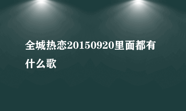 全城热恋20150920里面都有什么歌