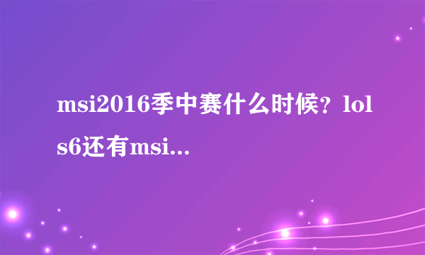 msi2016季中赛什么时候？lols6还有msi季中邀请赛吗