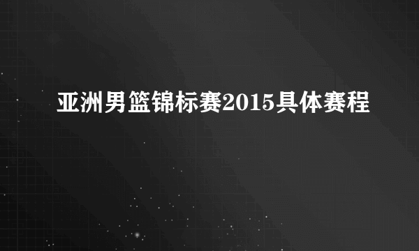 亚洲男篮锦标赛2015具体赛程