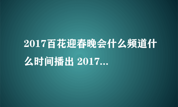 2017百花迎春晚会什么频道什么时间播出 2017百花迎春晚会什么频道什么时间播出