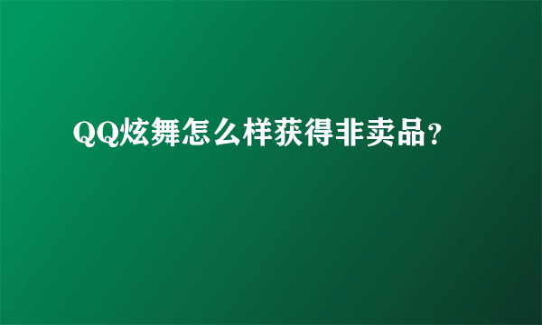 QQ炫舞怎么样获得非卖品？