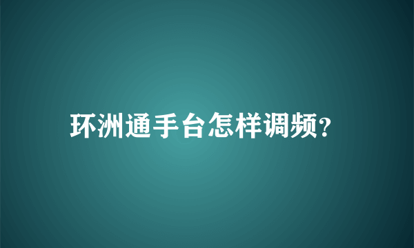 环洲通手台怎样调频？