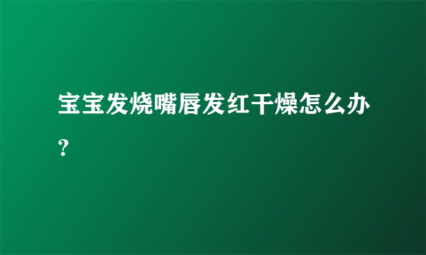 宝宝发烧嘴唇发红干燥怎么办？