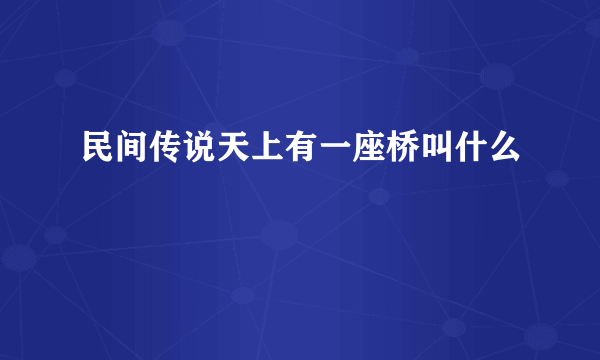 民间传说天上有一座桥叫什么