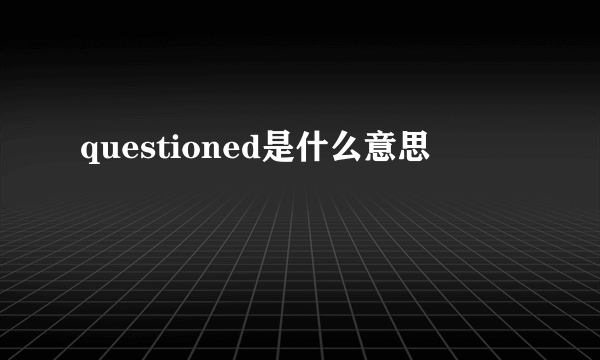 questioned是什么意思