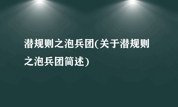 潜规则之泡兵团(关于潜规则之泡兵团简述)