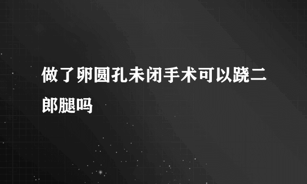 做了卵圆孔未闭手术可以跷二郎腿吗