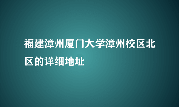 福建漳州厦门大学漳州校区北区的详细地址