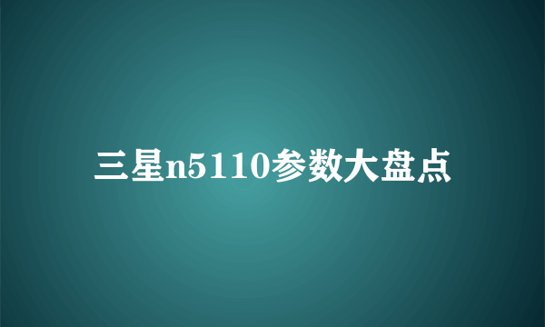 三星n5110参数大盘点