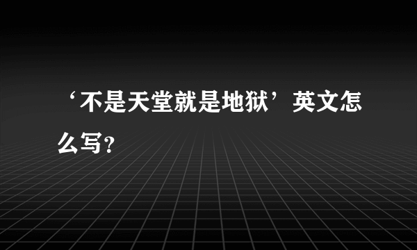 ‘不是天堂就是地狱’英文怎么写？