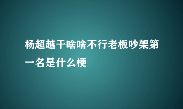 杨超越干啥啥不行老板吵架第一名是什么梗