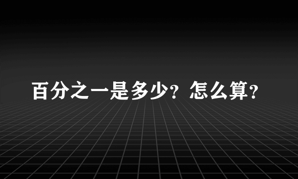 百分之一是多少？怎么算？