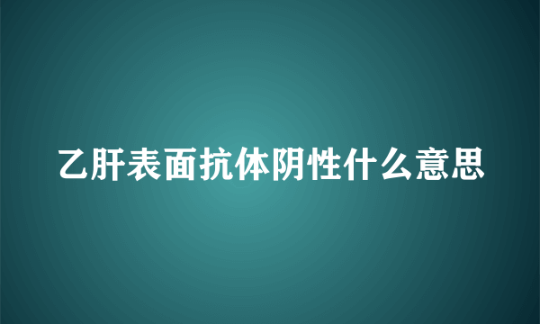 乙肝表面抗体阴性什么意思