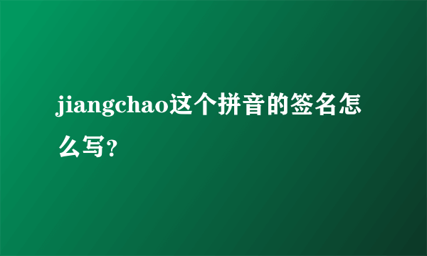 jiangchao这个拼音的签名怎么写？