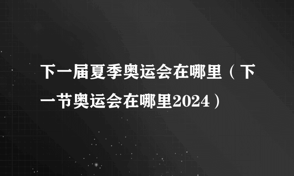 下一届夏季奥运会在哪里（下一节奥运会在哪里2024）